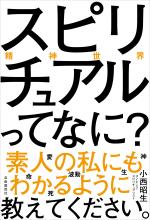 スピリチュアル（精神世界）ってなに？ 素人の私にもわかるように教えてください。